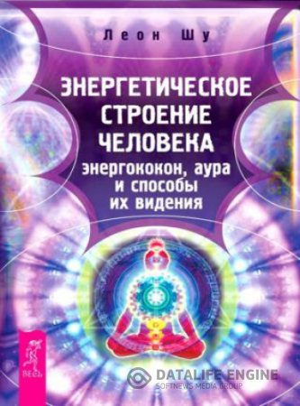 Обложка к Леон Шу. Энергетическое строение человека: энергококон, аура и способы их видения (2016) RTF,FB2,EPUB,MOBI