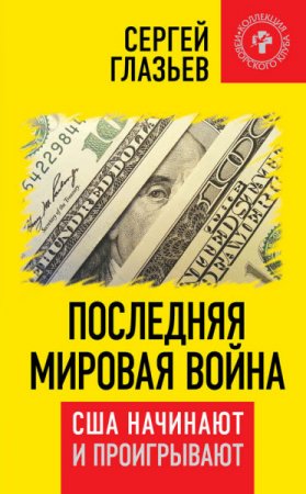 Обложка к Сергей Глазьев. Последняя мировая война. США начинают и проигрывают (2016) RTF,FB2