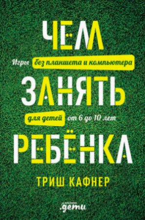 Обложка к Чем занять ребёнка: Игры без планшета и компьютера для детей от 6 до 10 лет (2016) RTF,FB2