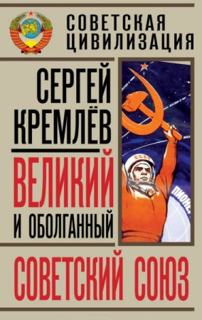 Обложка к Сергей Кремлев. Великий и оболганный Советский Союз. 22 антимифа о Советской цивилизации (2016) RTF,FB2