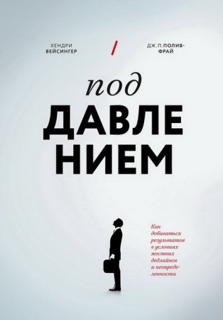 Обложка к Под давлением. Как добиваться результатов в условиях жестких дедлайнов и неопределенности (2016) RTF,FB2,EPUB,MOBI,DOCX