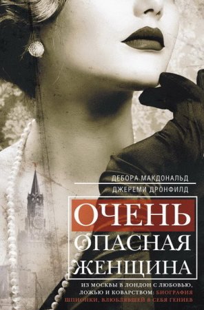 Обложка к Очень опасная женщина. Из Москвы в Лондон с любовью, ложью и коварством: биография шпионки, влюблявшей в себя гениев (2016) RTF,FB2,EPUB,MOBI
