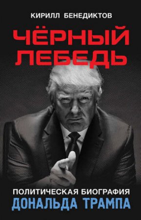Обложка к Кирилл Бенедиктов. Чёрный лебедь. Политическая биография Дональда Трампа (2016) RTF