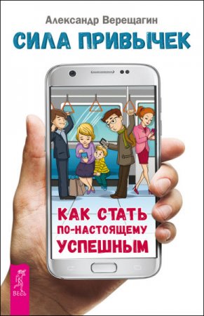 Обложка к Александр Верещагин. Сила привычек. Как стать по-настоящему успешным (2016) RTF,FB2