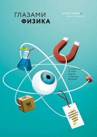 Обложка к Уолтер Левин, Уоррен Гольдштейн. Глазами физика. От края радуги к границе времени (2016) RTF,FB2