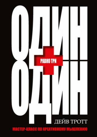 Обложка к Дейв Тротт. Один плюс один равно три. Мастер-класс по креативному мышлению (2016) RTF,FB2,EPUB,MOBI,DOCX
