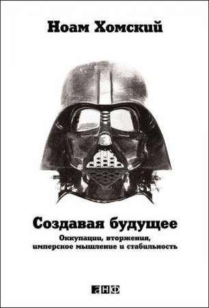 Обложка к Ноам Хомский. Создавая будущее. Оккупации, вторжения, имперское мышление и стабильность (2015) RTF,FB2,EPUB,MOBI