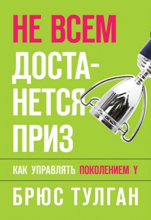 Обложка к Брюс Тулган. Не всем достанется приз. Как управлять поколением Y (2009) PDF