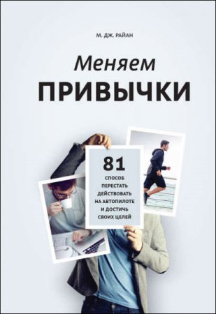 Обложка к М. Дж. Райн. Меняем привычки. 81 способ перестать действовать на автопилоте и достичь своих целей (2017) RTF,FB2,EPUB,MOBI