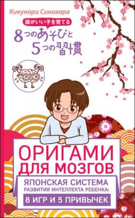 Обложка к Оригами для мозгов. Японская система развития интеллекта ребенка. 8 игр и 5 привычек (2017) RTF,FB2,EPUB,MOBI