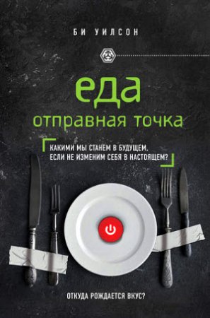Обложка к Би Уилсон. Еда. Отправная точка. Какими мы станем в будущем, если не изменим себя в настоящем? (2017) RTF,FB2,EPUB,MOBI,DOCX