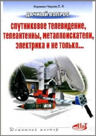 Обложка к Дачный вопрос. Спутниковое телевидение, телеантенны, металлоискатели, электрика и не только... (2009) DjVu,PDF