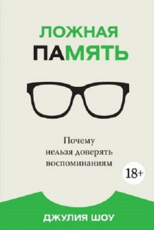 Обложка к Джулия Шоу. Ложная память. Почему нельзя доверять воспоминаниям (2017) PDF,RTF,FB2,EPUB,MOBI,DOCX