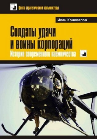 Обложка к Иван Коновалов. Солдаты удачи и воины корпораций. История современного наемничества (2015) PDF