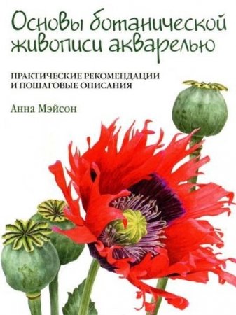 Обложка к Анна Мэйсон. Основы ботанической живописи акварелью. Практические рекомендации и пошаговые описания (2017) PDF