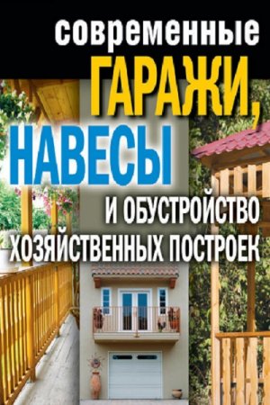Обложка к Современные гаражи, навесы и обустройство хозяйственных построек