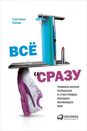 Обложка к Светлана Ланда. Всё и сразу. Правила жизни успешных и счастливых женщин, меняющих мир (2017)
