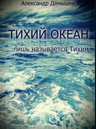 Обложка к Александр Дёмышев. Тихий океан… лишь называется тихим (2017)