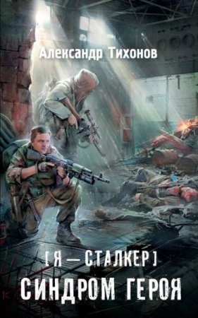 Обложка к Александр Тихонов. Я – сталкер. Синдром героя (2017)