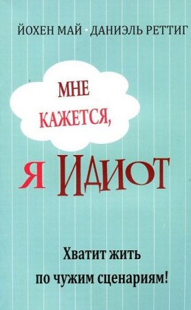 Обложка к Мне кажется, я идиот! Хватит жить по чужим сценариям