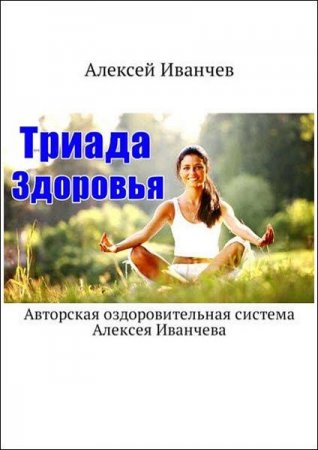 Обложка к Триада здоровья. Авторская оздоровительная система Алексея Иванчева