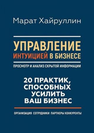 Обложка к Управление интуицией в бизнесе. Просмотр и анализ скрытой информации. 20 практик, способных усилить ваш бизнес
