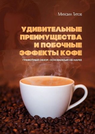 Обложка к Удивительные преимущества и побочные эффекты кофе. Грамотный обзор, основанный на науке