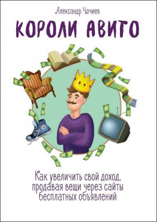 Обложка к Короли Авито. Как увеличить свой доход, продавая вещи через сайты бесплатных объявлений