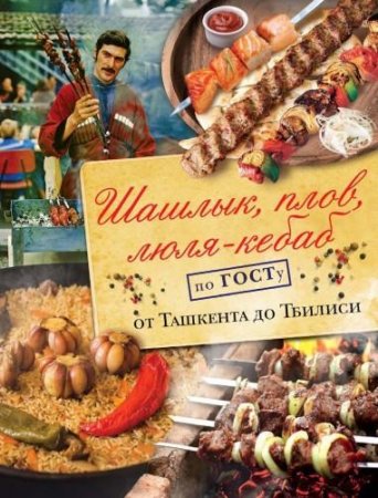 Обложка к Шашлык, плов, люля-кебаб по ГОСТу от Ташкента до Тбилиси