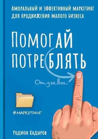 Обложка к Помогай потреблять. Аморальный и эффективный маркетинг для продвижения малого бизнеса