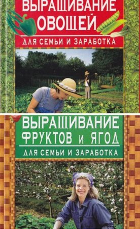 Обложка к Выращивание фруктов, ягод и овощей для семьи и заработка. Сборник книг