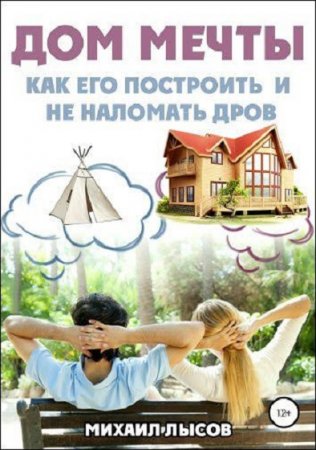 Обложка к Дом мечты. Как его построить и не наломать дров?