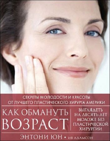 Обложка к Как обмануть возраст. Секреты молодости и красоты от лучшего пластического хирурга Америки