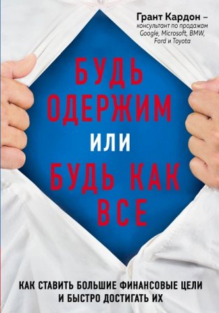 Обложка к Будь одержим или будь как все. Как ставить большие финансовые цели и быстро достигать их