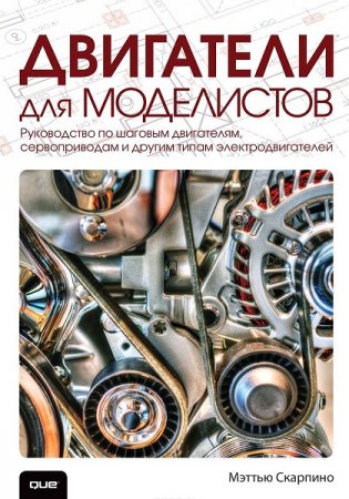 Обложка к Двигатели для моделистов. Руководство по шаговым двигателям, сервоприводам и другим типам электродвигателей (2018)