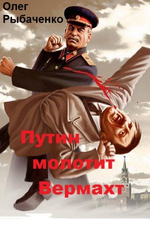 Обложка к Олег Рыбаченко. Путин молотит Вермахт (2018)