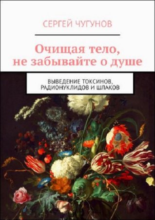Обложка к Очищая тело, не забывайте о душе. Выведение токсинов, радионуклидов и шлаков