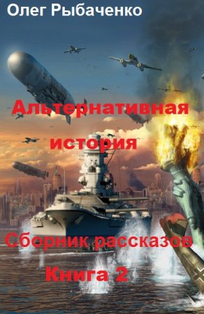 Обложка к Олег Рыбаченко. Альтернативная история. Сборник рассказов. Книга 2 (2019)