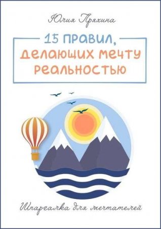 Обложка к 15 правил, делающих вашу мечту реальностью. Шпаргалка для мечтателей