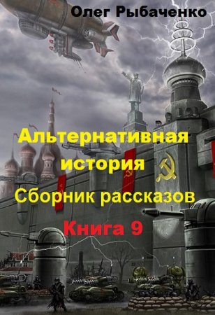 Обложка к Олег Рыбаченко. Альтернативная история. Сборник рассказов. Книга 9 (2019)
