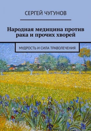 Обложка к Народная медицина против рака и прочих хворей. Мудрость и сила траволечения