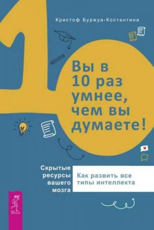 Обложка к Вы в 10 раз умнее, чем вы думаете! Скрытые ресурсы вашего мозга. Как развить все типы интеллекта
