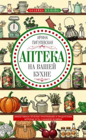 Обложка к Аптека на вашей кухне Эффективное лечение приправами и продуктами, которые есть у каждой хозяйки