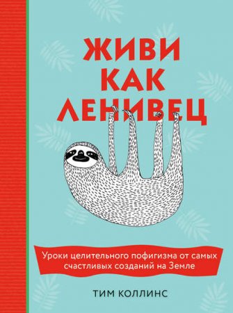 Обложка к Живи как ленивец. Уроки целительного пофигизма от самых счастливых созданий на Земле