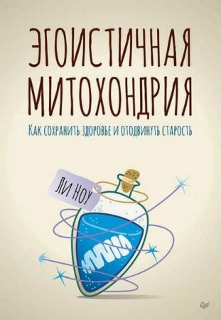 Обложка к Эгоистичная митохондрия. Как сохранить здоровье и отодвинуть старость