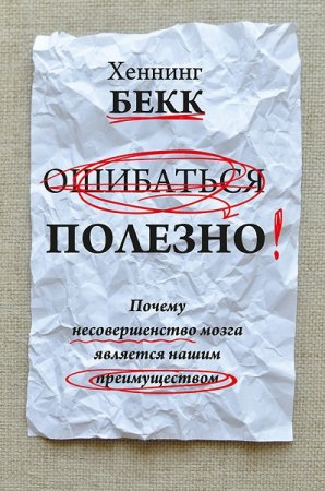 Обложка к Ошибаться полезно. Почему несовершенство мозга является нашим преимуществом