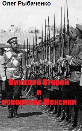 Обложка к Олег Рыбаченко. Николай Второй и покорение Мексики (2019)