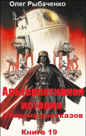 Обложка к Олег Рыбаченко. Альтернативная история. Сборник рассказов. Книга 19 (2019)