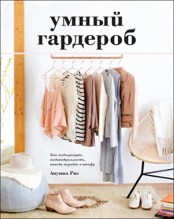 Обложка к Умный гардероб. Как подчеркнуть индивидуальность, наведя порядок в шкафу