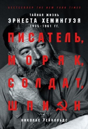 Обложка к Писатель, моряк, солдат, шпион. Тайная жизнь Эрнеста Хемингуэя, 1935–1961 гг.